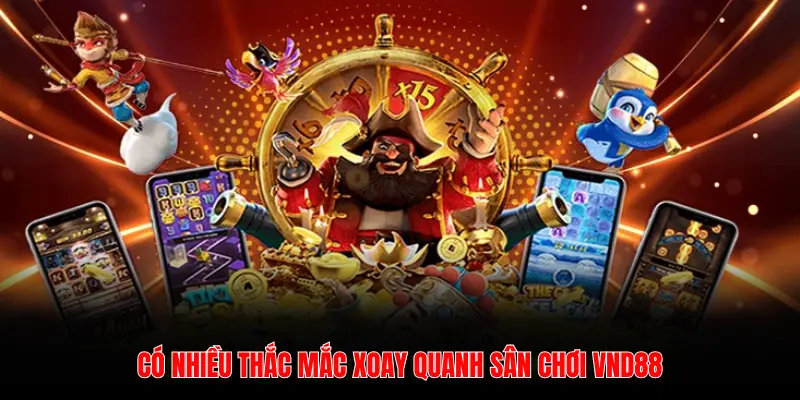 CÓ NHIỀU THẮC MẮC XOAY QUANH SÂN CHƠI VND88