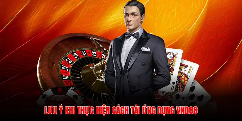 LƯU Ý KHI THỰC HIỆN CÁCH TẢI ỨNG DỤNG VND88