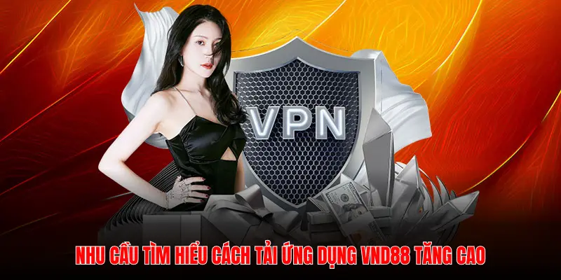 NHU CẦU TÌM HIỂU CÁCH TẢI ỨNG DỤNG VND88 TĂNG CAO