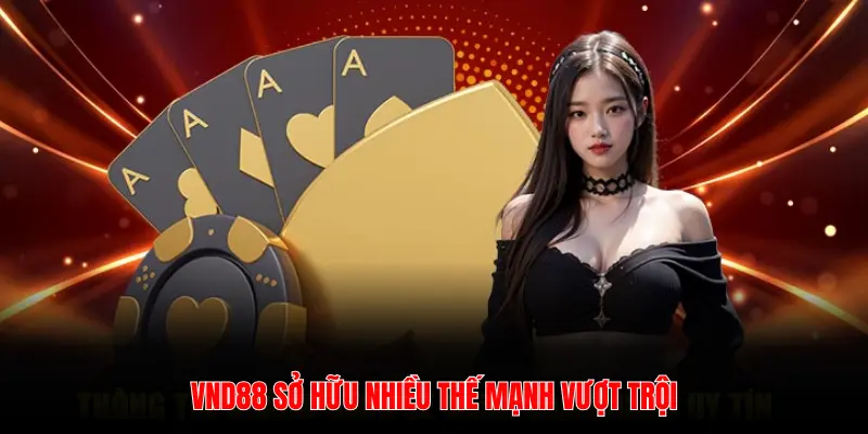 VND88 SỞ HỮU NHIỀU THẾ MẠNH VƯỢT TRỘI